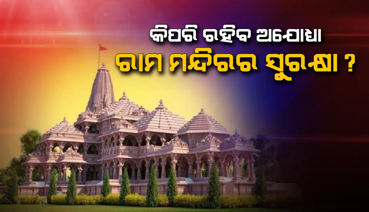  କିପରି ରହିବ ଅଯୋଧ୍ୟା ରାମ ମନ୍ଦିରର ସୁରକ୍ଷା ?