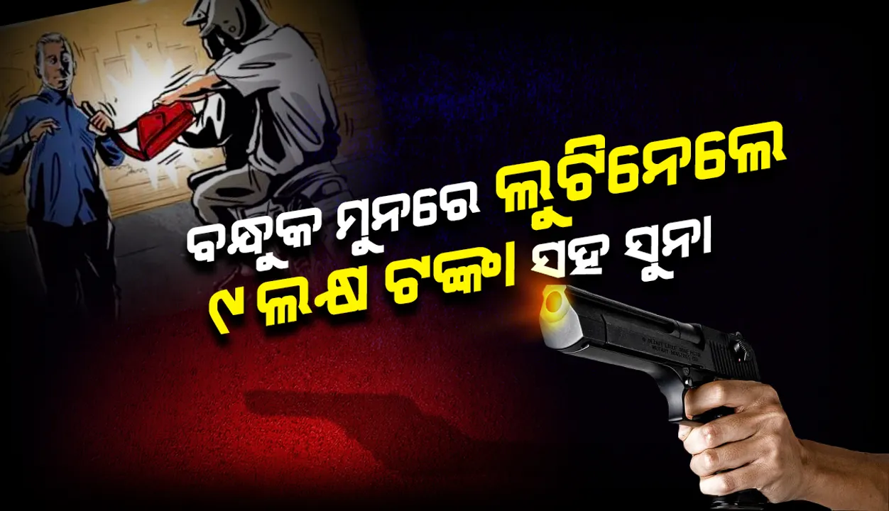  ବନ୍ଧୁକ ମୁନରେ ଲୁଟ୍: ଆନ୍ଧ୍ର ବ୍ୟବସାୟୀଙ୍କଠାରୁ ୯୦୦ ଗ୍ରାମ ସୁନା ଓ ୯ ଲକ୍ଷ ଟଙ୍କା ଲୁଟିନେଲେ ଦୁର୍ବୃତ୍ତ