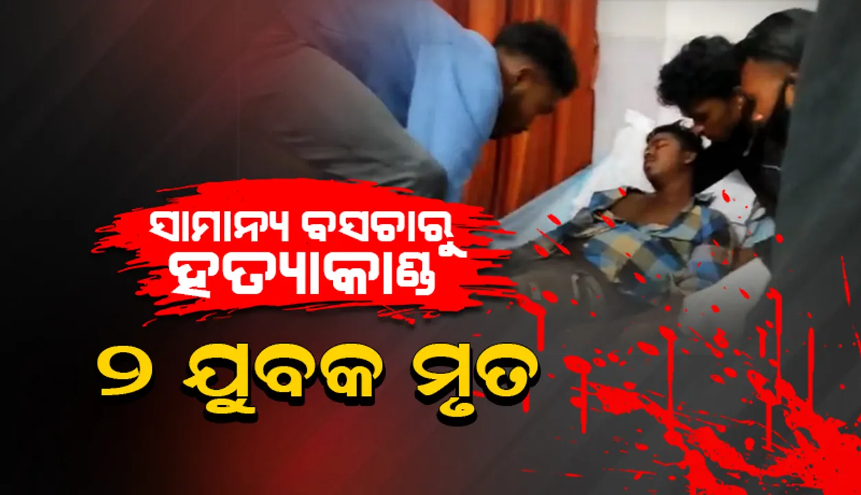  ସାମାନ୍ୟ ବଚସାରୁ ହତ୍ୟାକାଣ୍ଡ: ୨ ଯୁବକଙ୍କ ମୃତ୍ୟୁ, ଜଣେ ଗୁରୁତର
