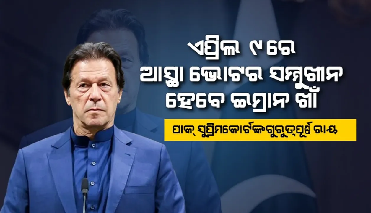  ଏପ୍ରିଲ ୯ରେ ଆସ୍ଥା ଭୋଟର ସମ୍ମୁଖୀନ ହେବେ ଇମ୍ରାନ ଖାଁ : ପାକ୍ ସୁପ୍ରିମକୋର୍ଟଙ୍କ ଗୁରୁତ୍ବପୂର୍ଣ୍ଣ ରାୟ