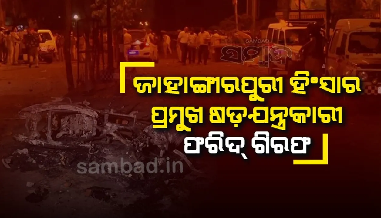  ଜାହାଙ୍ଗୀରପୁରୀ ହିଂସା : ପ୍ରମୁଖ ଷଡ଼ଯନ୍ତ୍ରକାରୀ ଫରିଦ ଗିରଫ