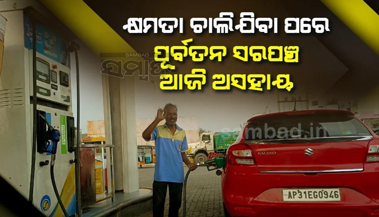  ଦିନ ଥିଲା ଲୋକଙ୍କ ହାରି-ଗୁହାରି ଶୁଣୁଥିଲେ, ପୂର୍ବତନ ସରପଞ୍ଚ ଆଜି ପେଟ୍ରୋଲ୍ ପମ୍ପ୍ କର୍ମଚାରୀ