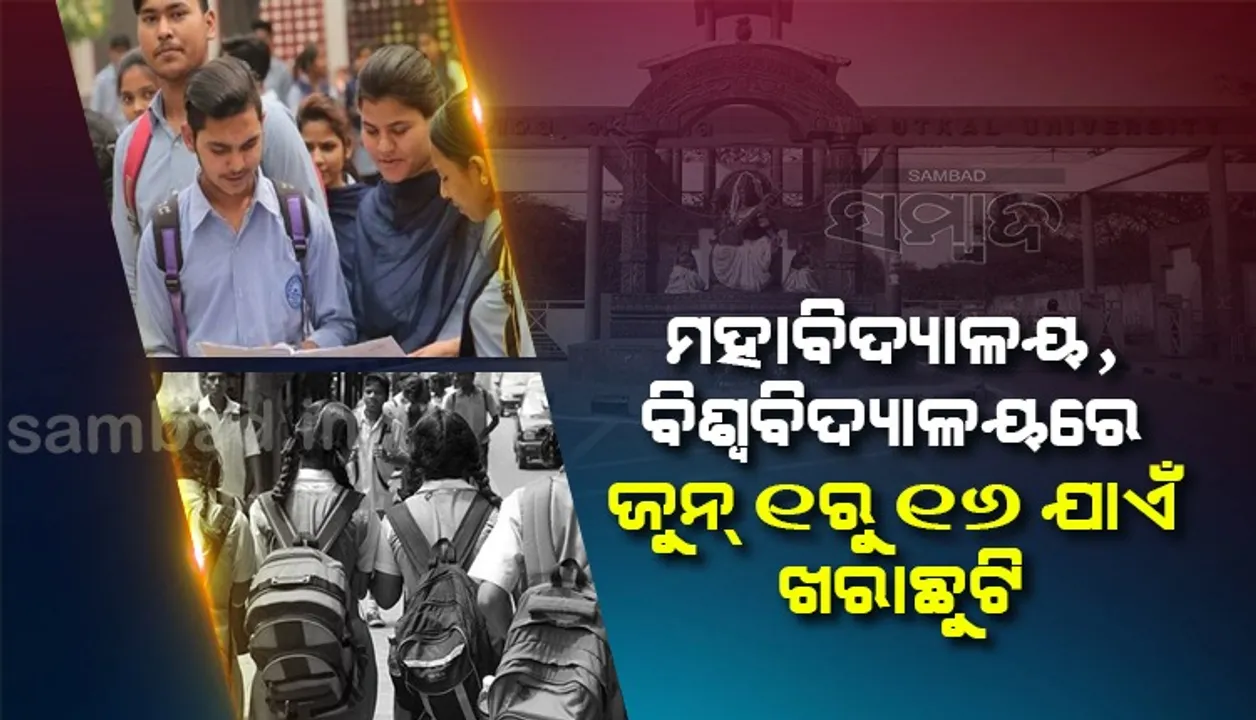  ମହାବିଦ୍ୟାଳୟ ଓ ବିଶ୍ବବିଦ୍ୟାଳୟରେ ଜୁନ୍‌ ୧ରୁ ୧୬ ପର୍ଯ୍ୟନ୍ତ ଖରାଛୁଟି