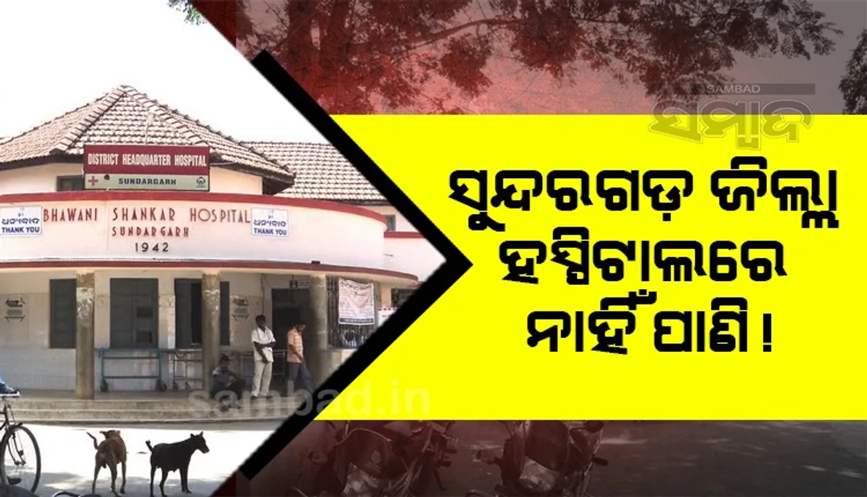  ସୁନ୍ଦରଗଡ଼ ଜିଲ୍ଲା ହସ୍ପିଟାଲରେ ୩ ଦିନ ହେଲା ପାଣି ନାହିଁ, ରୋଗୀ-କର୍ମଚାରୀ ହନ୍ତସନ୍ତ
