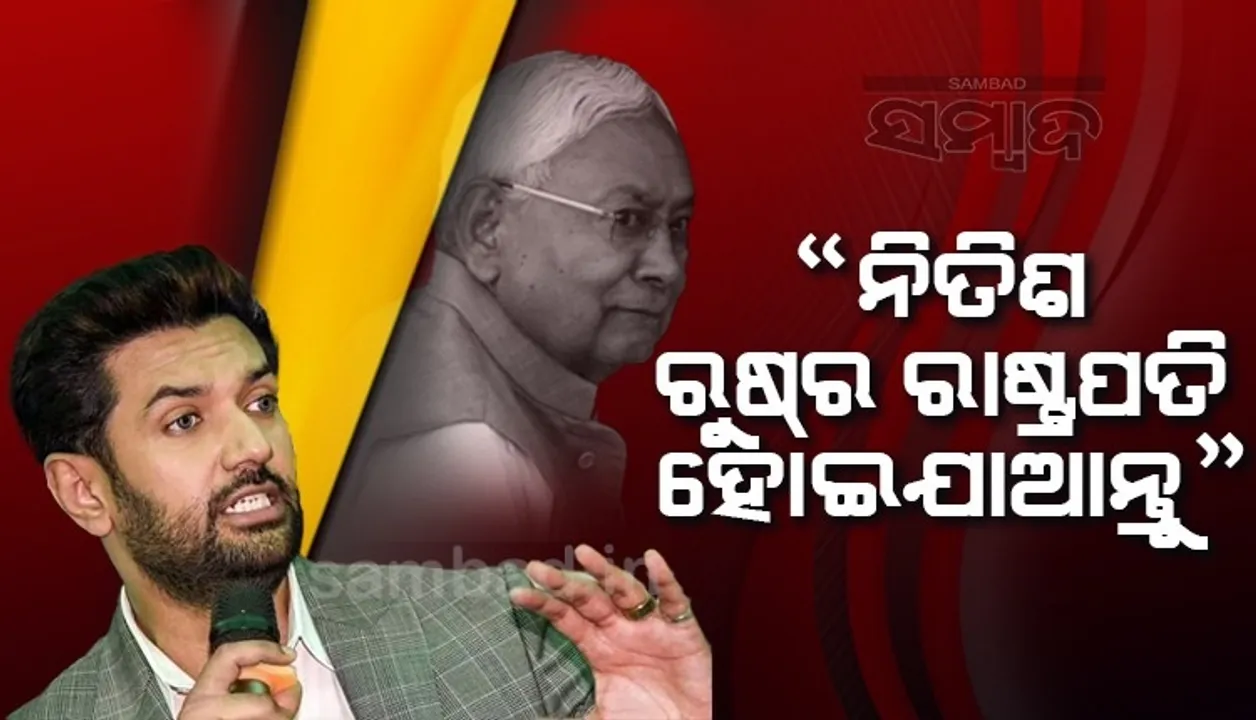  ନିତିଶ ରୁଷର ରାଷ୍ଟ୍ରପତି ହୋଇଯାଆନ୍ତୁ, ବିହାରକୁ ଛାଡ଼ିଦିଅନ୍ତୁ: ଚିରାଗ ପାସୱାନ