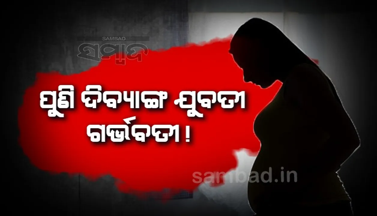  ପୁଣି ଜଣେ ଦିବ୍ୟାଙ୍ଗ ଯୁବତୀ ଗର୍ଭବତୀ; ଥାନାରେ ଏତଲା, ଅଭିଯୁକ୍ତକୁ ଖୋଜୁଛି ପୁଲିସ