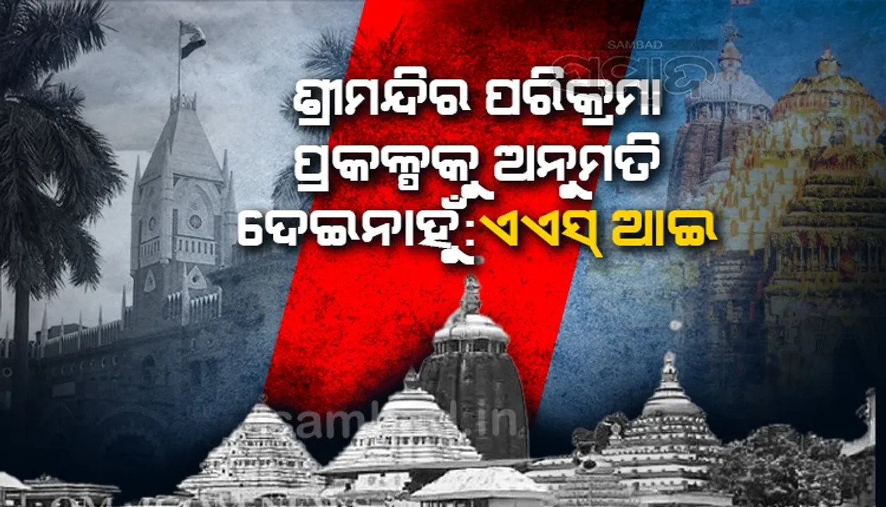  ଶ୍ରୀମନ୍ଦିର ପରିକ୍ରମା ପ୍ରକଳ୍ପକୁ ଅନୁମତି ଦେଇନାହୁଁ, ହାଇକୋର୍ଟରେ ସତ୍ୟପାଠରେ ଦର୍ଶାଇଲା ଏଏସଆଇ