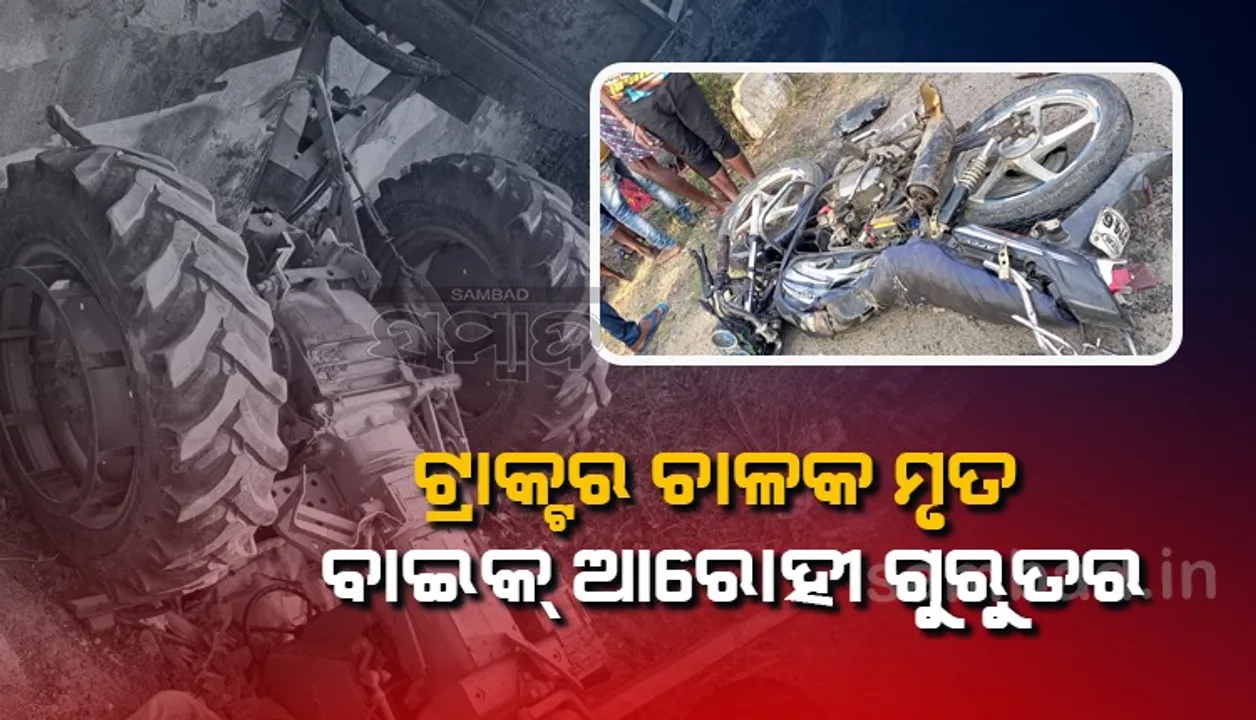  ଦୁର୍ଘଟଣାରେ ଟ୍ରାକ୍ଟର ଆରୋହୀଙ୍କ ମୃତ୍ୟୁ, ବାଇକ ଚାଳକ ଗୁରୁତର