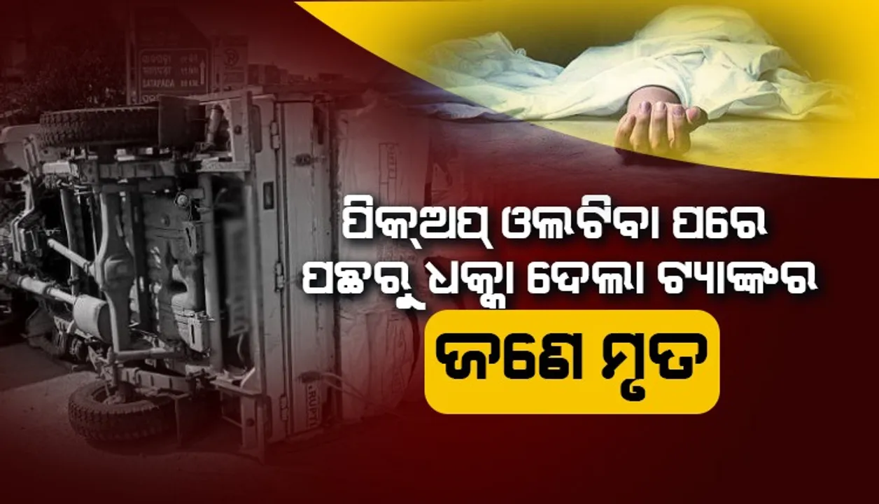  ପିକ୍ଅପ୍ ଓଲଟିବା ପରେ ପଛରୁ ଧକ୍କା ଦେଲା ଟ୍ୟାଙ୍କର: ଜଣେ ମୃତ, ୮ ଗୁରୁତର