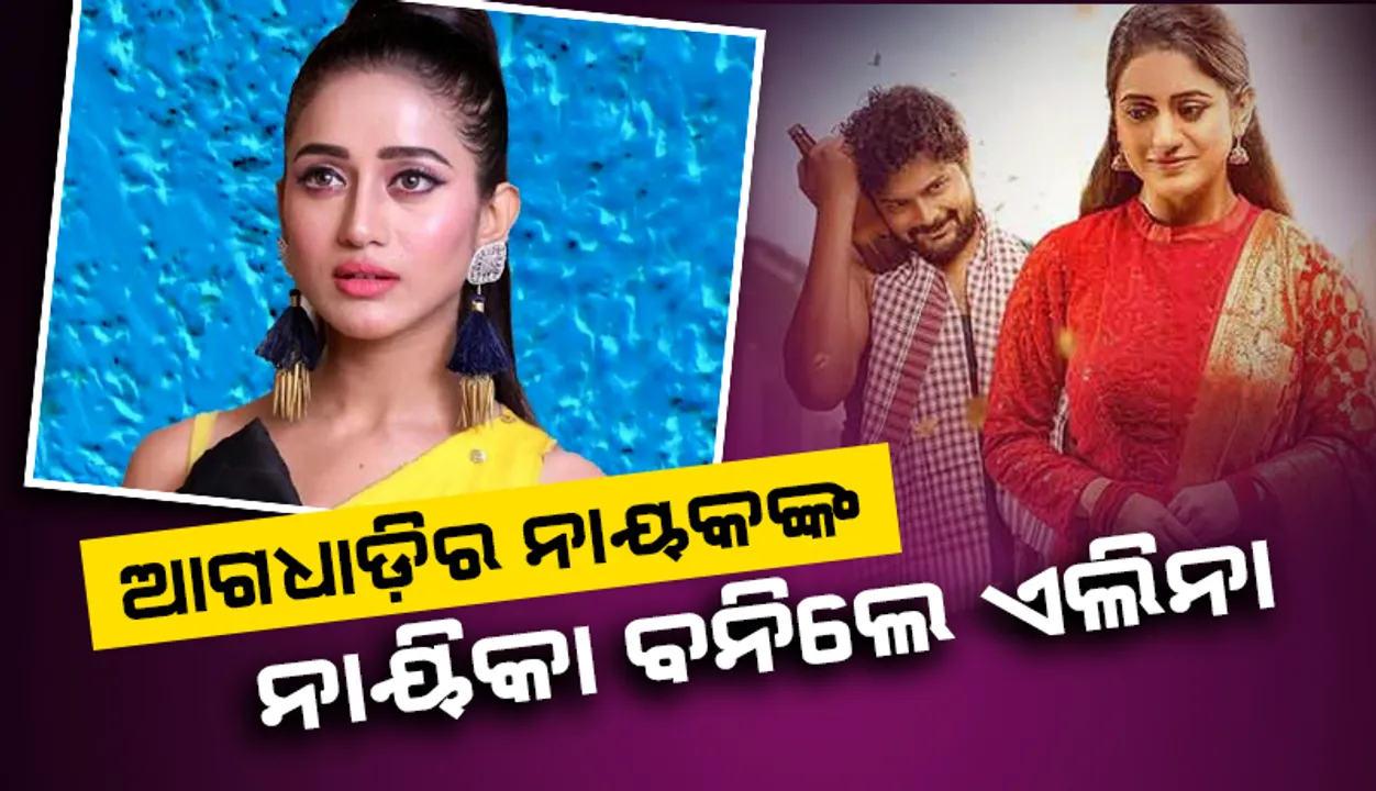  ପ୍ରଥମ ଥର ଲାଗି ଏହି ଆଗଧାଡ଼ିର ନାୟକଙ୍କ ନାୟିକା ବନିଲେ ଏଲିନା