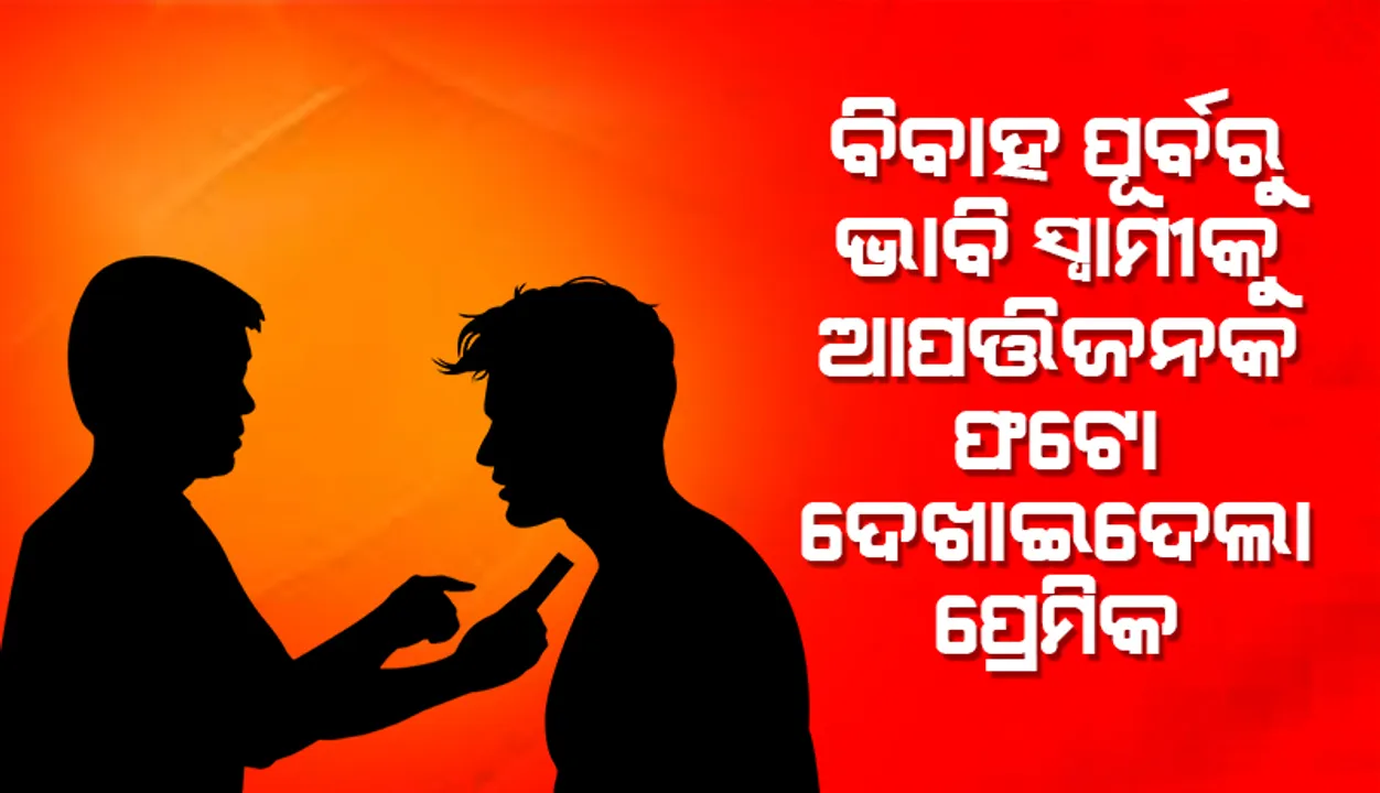  ପ୍ରେମିକାର ବିବାହ ଭାଙ୍ଗିବାକୁ ଚାହୁଁଥିବା ପ୍ରେମିକ ଭାବି ସ୍ବାମୀଙ୍କୁ ଦେଖାଇଦେଲା ଆପତ୍ତିଜନକ ଫଟୋ
