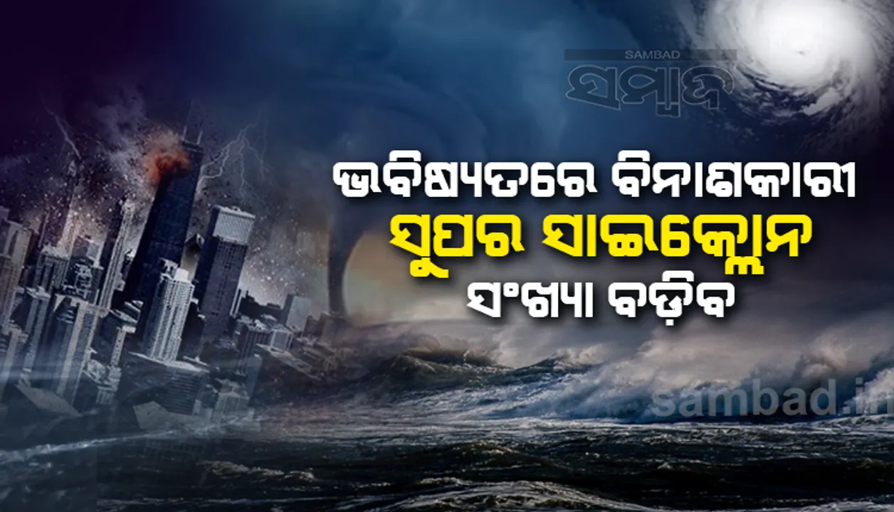  ଭବିଷ୍ୟତରେ ବିନାଶକାରୀ ସୁପର ସାଇକ୍ଲୋନ ସଂଖ୍ୟା ବଢିବ : ଗବେଷଣା