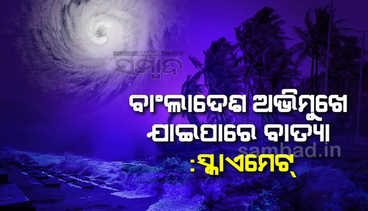  ବାଂଲାଦେଶ ଅଭିମୁଖେ ଯାଇପାରେ ବାତ୍ୟା : ସ୍କାଏମେଟ୍