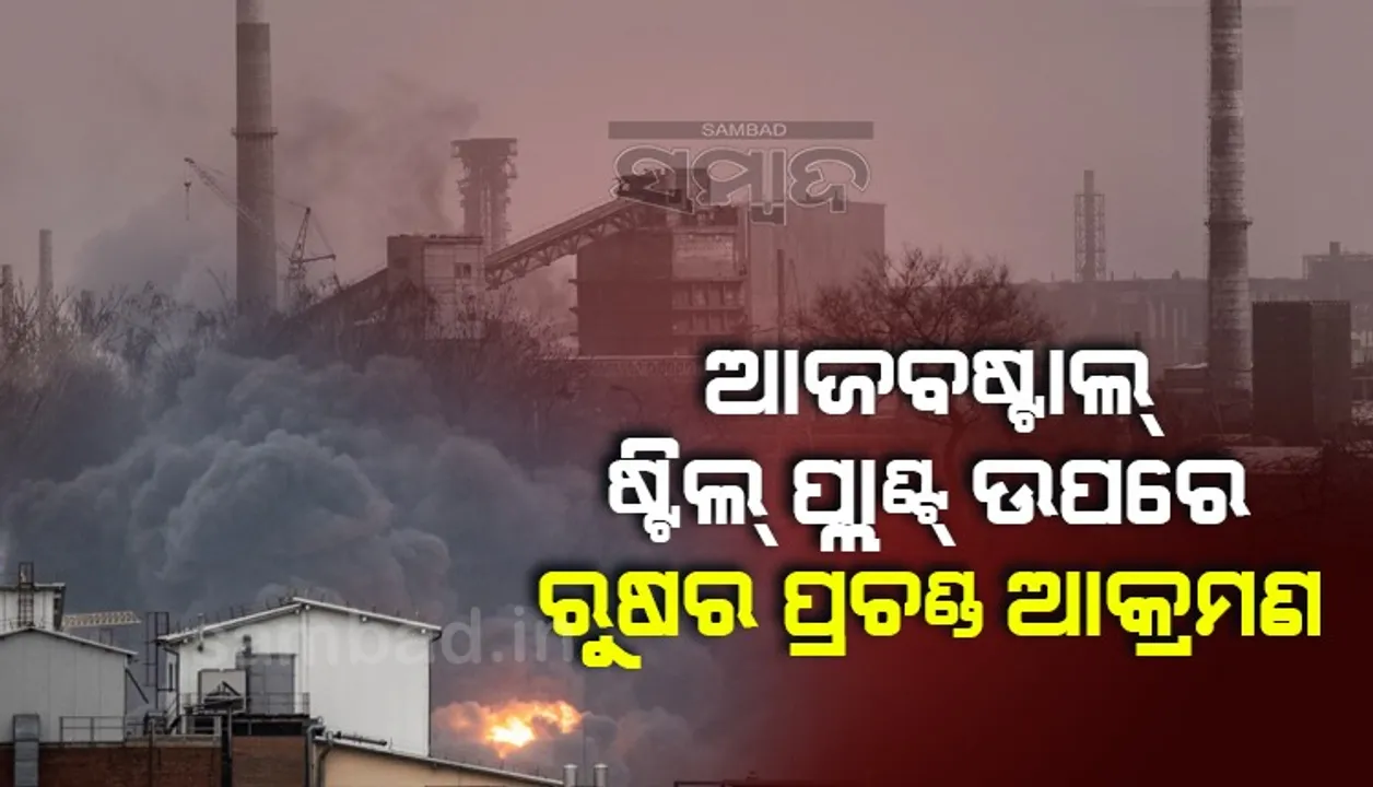  ମାରିୟୁପୋଲର ଆଜବଷ୍ଟାଲ ଷ୍ଟିଲ ପ୍ଲାଣ୍ଟ ଉପରେ ରୁଷର ପ୍ରଚଣ୍ଡ ଆକ୍ରମଣ