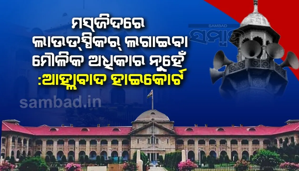  ମସଜିଦରେ ଲାଉଡସ୍ପିକର ଲଗାଇବା ମୌଳିକ ଅଧିକାର ନୁହେଁ : ଆହ୍ଲାବାଦ ହାଇକୋର୍ଟ