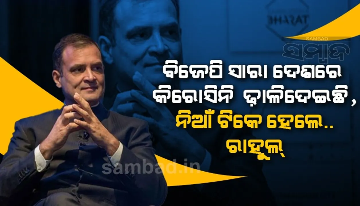  ବିଜେପି ସାରା ଦେଶରେ କିରୋସିନି ଢାଳିଦେଇଛି, ନିଆଁ ଟିକେ ହେଲେ …. : ରାହୁଲ