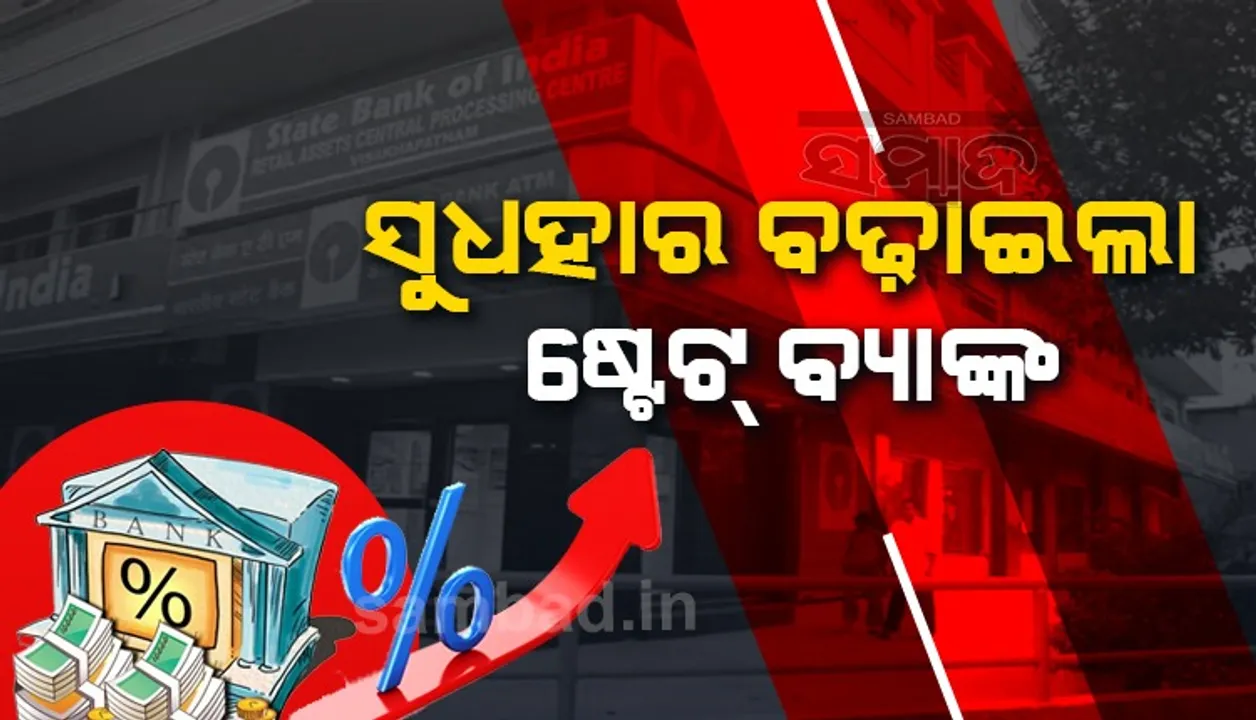  ସୁଧହାର ବଢାଇଲା ଷ୍ଟେଟ ବ୍ୟାଙ୍କ, ଜୁନ ୧ରୁ ଲାଗୁ ହେବ