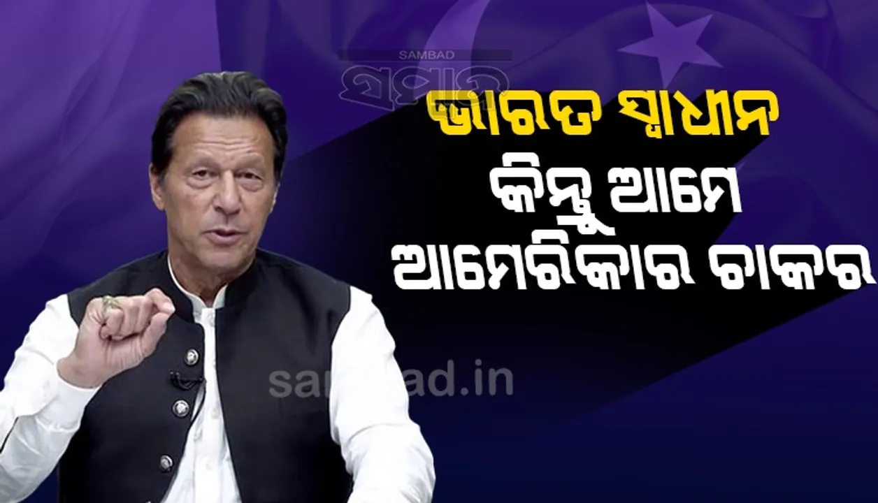  ଭାରତ ସ୍ବାଧୀନ, କିନ୍ତୁ ଆମେ ଚାକର : ଇମ୍ରାନ
