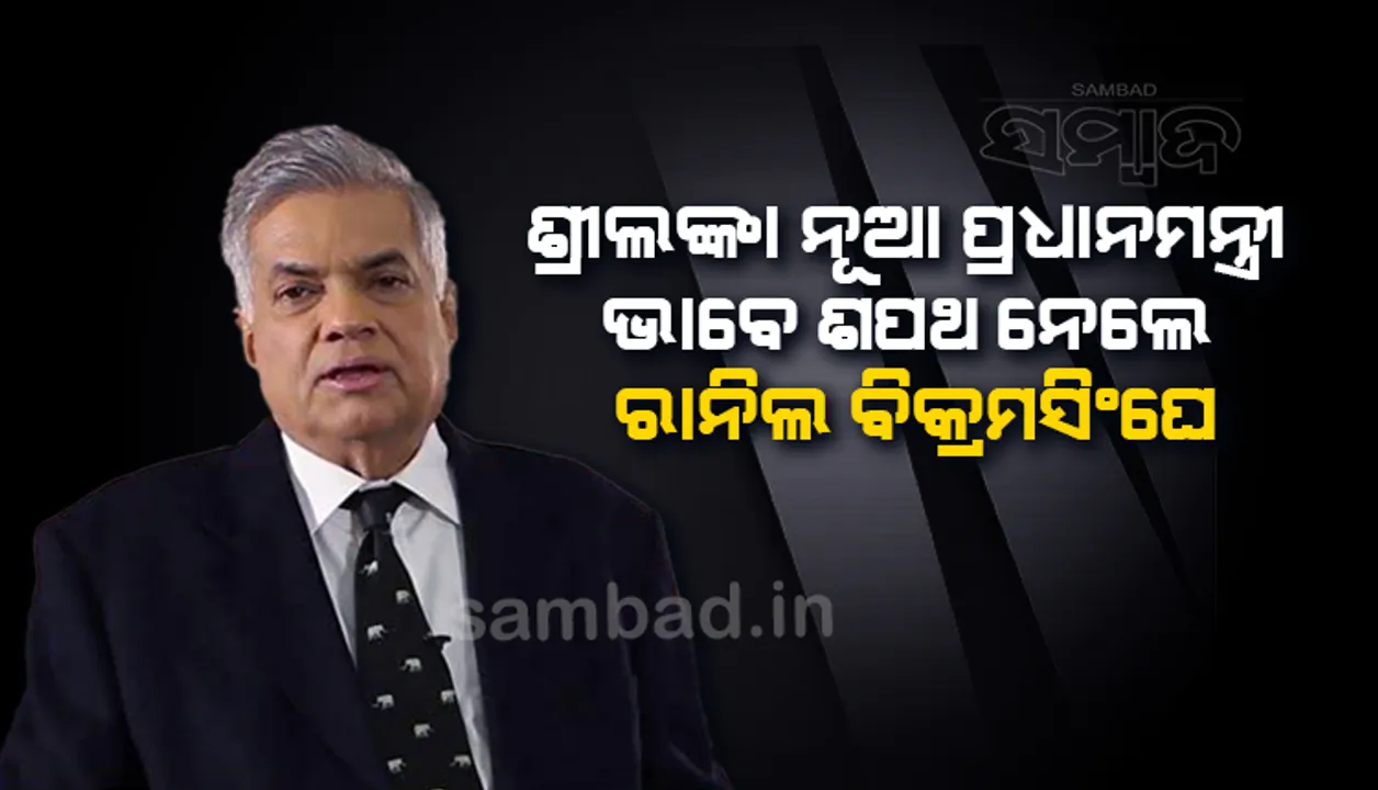  ଶ୍ରୀଲଙ୍କାର ନୂଆ ପ୍ରଧାନମନ୍ତ୍ରୀ ଭାବେ ଶପଥ ନେଲେ ରାନିଲ ବିକ୍ରମସିଂଘେ