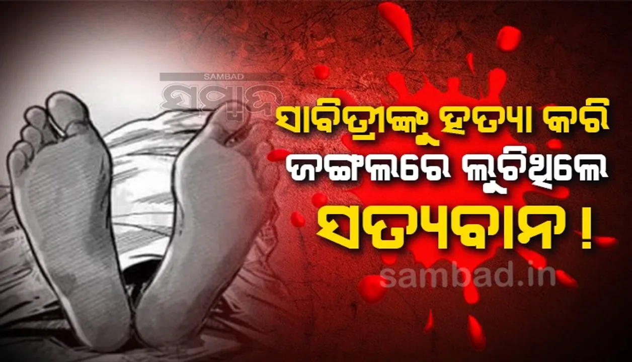  ସାବିତ୍ରୀ ଅମାବାସ୍ୟାରେ ପତ୍ନୀଙ୍କୁ ହତ୍ୟା କରି ଜଙ୍ଗଲରେ ଲୁଚିଥିଲା ସ୍ୱାମୀ