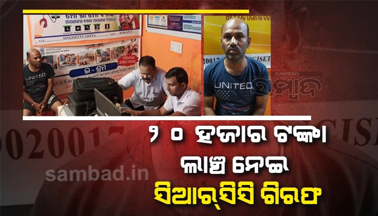  ସର୍ଭିସ ରେକର୍ଡ ଅପ୍‌ଡେଟ୍‌ ପାଇଁ ୨୦ ହଜାର ଲାଞ୍ଚ ନେଉଥିଲେ ସିଆରସିସି, ମାଡ଼ବସିଲା ଭିଜିଲାନ୍ସ