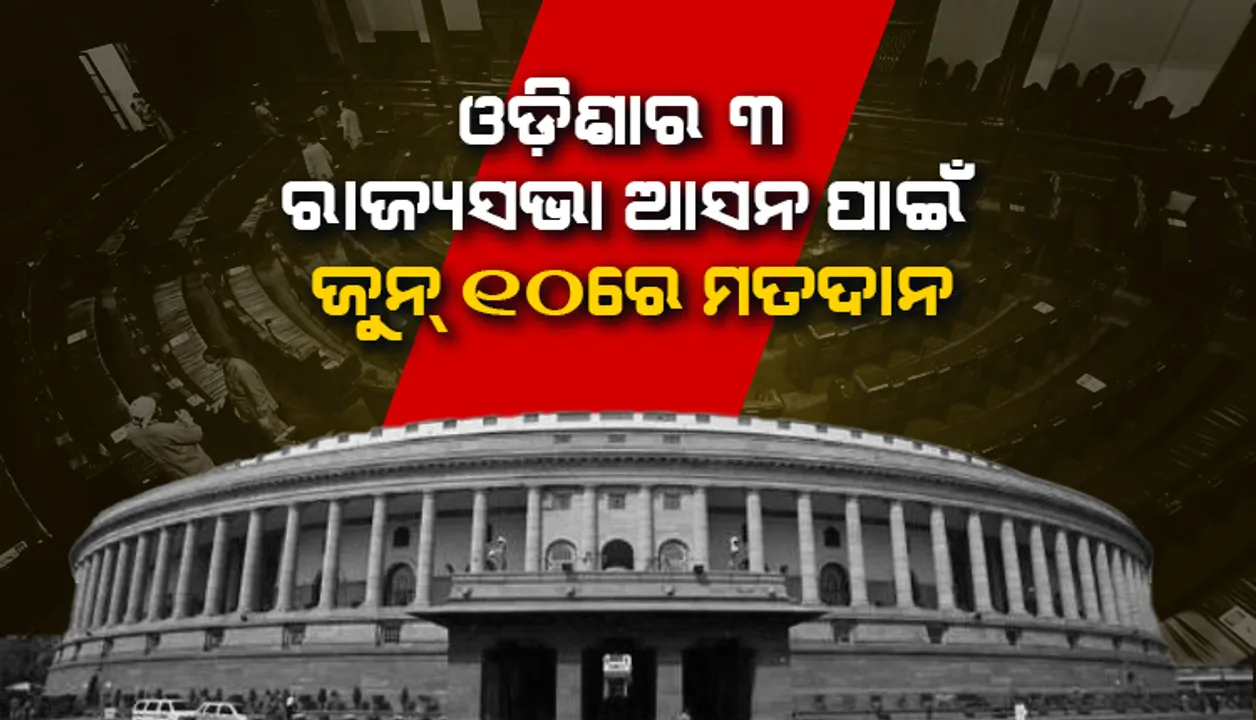  ରାଜ୍ୟସଭା ନିର୍ବାଚନ ପାଇଁ ଘୋଷଣା ହେଲା ତାରିଖ : ଓଡ଼ିଶାର ୩ ସମେତ ୫୭ ଆସନ ଲାଗି ଜୁନ୍ ୧୦ରେ ମତଦାନ