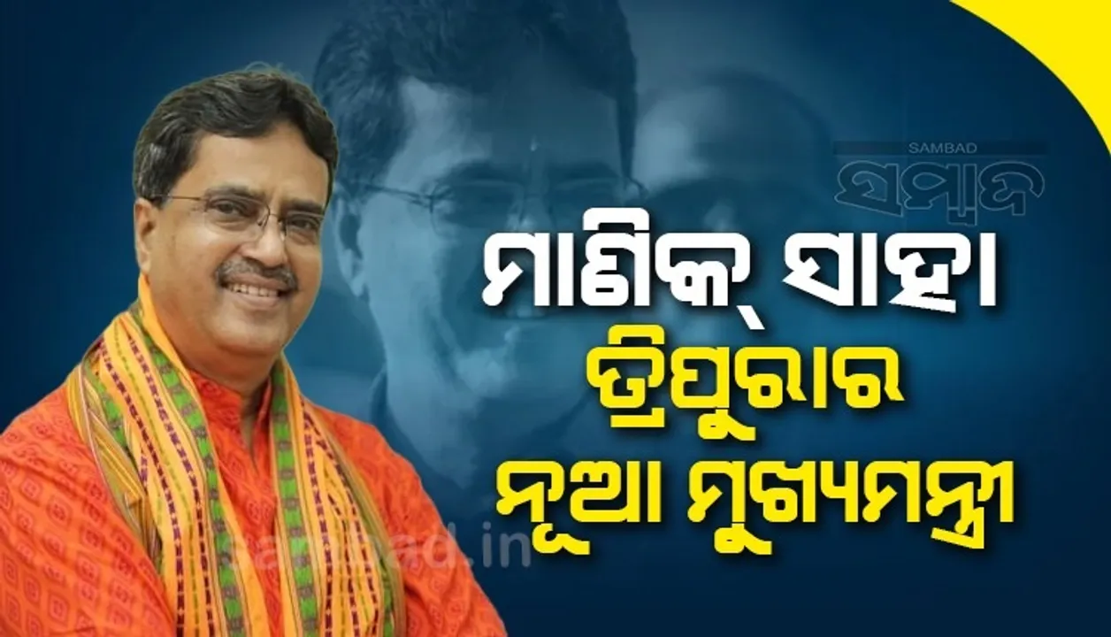  ବିପ୍ଲବ ଦେବଙ୍କ ଇସ୍ତଫା ପରେ ସାଂସଦ ମାଣିକ ସାହା ହେଲେ ତ୍ରିପୁରାର ନୂଆ ମୁଖ୍ୟମନ୍ତ୍ରୀ