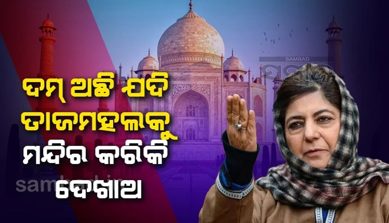  ବିଜେପିକୁ ଚ୍ୟାଲେଞ୍ଜ କଲେ ମେହବୁବା; ଦମ୍ ଅଛି ଯଦି ତାଜମହଲ-ଲାଲକିଲ୍ଲାକୁ ମନ୍ଦିର କରି ଦେଖାଅ