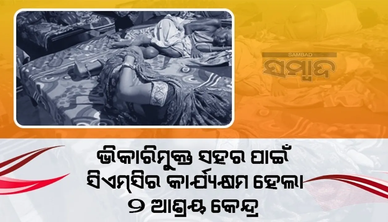  ଭିକାରିମୁକ୍ତ ସହର ପାଇଁ ସିଏମ୍‌ସିର ୨ ଆଶ୍ରୟ କେନ୍ଦ୍ର କାର୍ଯ୍ୟକ୍ଷମ, ୧୦ ଦିନରେ ଥଇଥାନ ହେଲେଣି ୪୫ ଭିନ୍ନକ୍ଷମ ଓ ୨୭ ବୟସ୍କ ଭିକ୍ଷୁକ