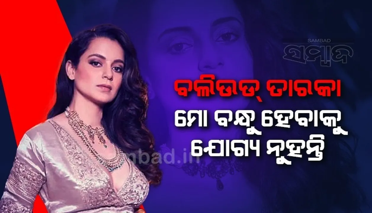  ବଲିଉଡର କୌଣସି ତାରକା ମୋ ବନ୍ଧୁ ହେବାକୁ ଯୋଗ୍ୟ ନୁହନ୍ତି: କଙ୍ଗନା ରାଣାୱତ୍