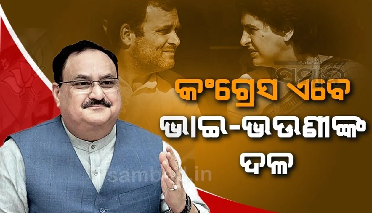  ଜାତୀୟ କିମ୍ବା ଗଣତାନ୍ତ୍ରିକ ଦଳ ନୁହେଁ, କଂଗ୍ରେସ ବର୍ତ୍ତମାନ ଭାଇ-ଭଉଣୀଙ୍କ ଦଳରେ ପରିଣତ ହୋଇଛି: ଜେପି ନଡ୍ଡା