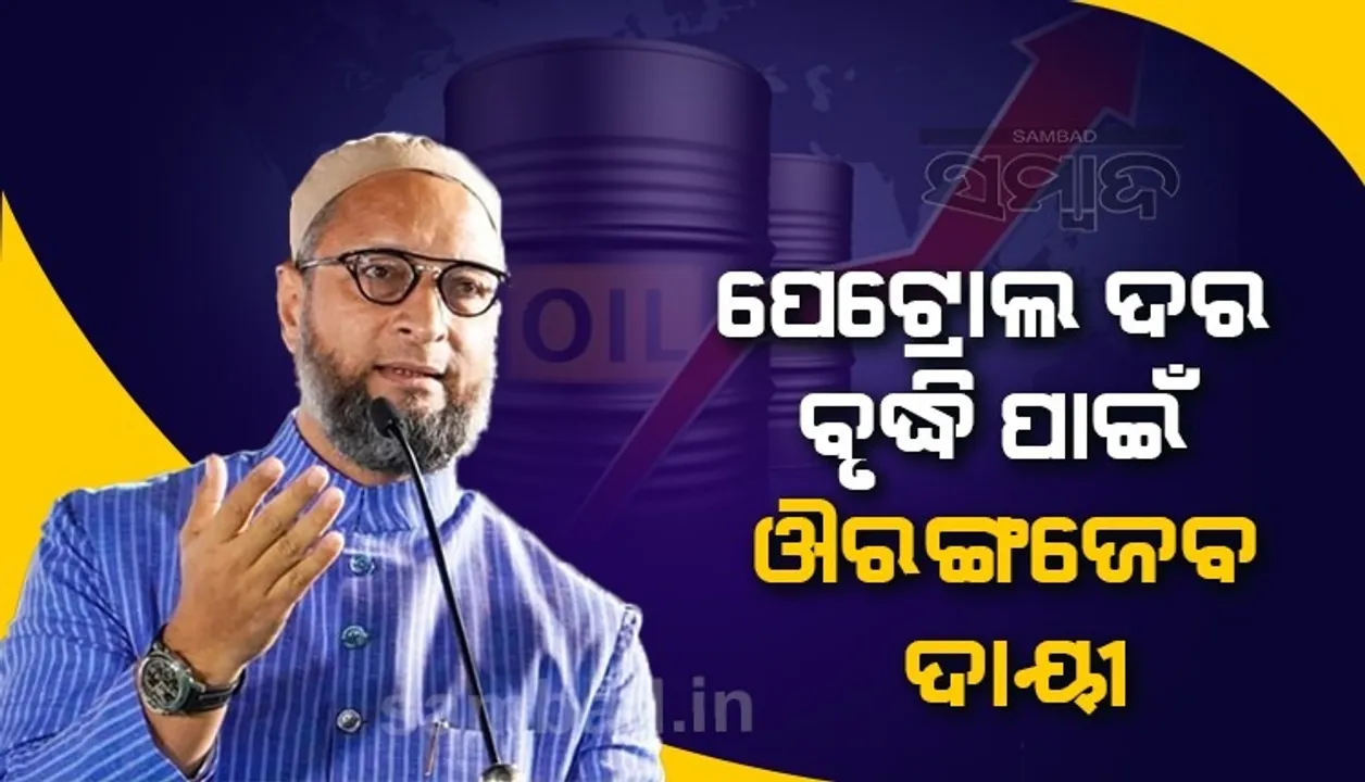  ପେଟ୍ରୋଲ ଦର ବୃଦ୍ଧି ପାଇଁ ଔରଙ୍ଗଜେବ ଦାୟୀ; ଏଭଳି କହି କେନ୍ଦ୍ରକୁ ଟାର୍ଗେଟ କଲେ ଓୱେସୀ