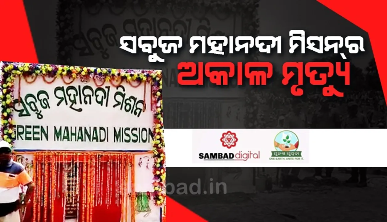  ସବୁଜ ମହାନଦୀ ମିସନ୍‌ର ଅକାଳ ମୃତ୍ୟୁ: ନା ମହାନଦୀ ଉପତ୍ୟକା ସବୁଜ ହେଲା, ନା ମିସନ ହେଲା ସଫଳ