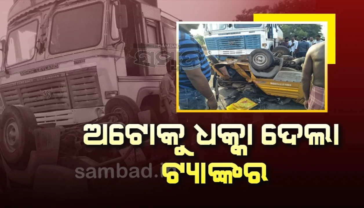  ସମ୍ବଲପୁର କୁଚିଣ୍ଡାରେ ଅଟୋକୁ ଧକ୍କା ଦେଲା ଟ୍ୟାଙ୍କର, ୨ ମହିଳାଙ୍କ ସମେତ ୩ ଜଣଙ୍କ ମୃତ୍ୟୁ