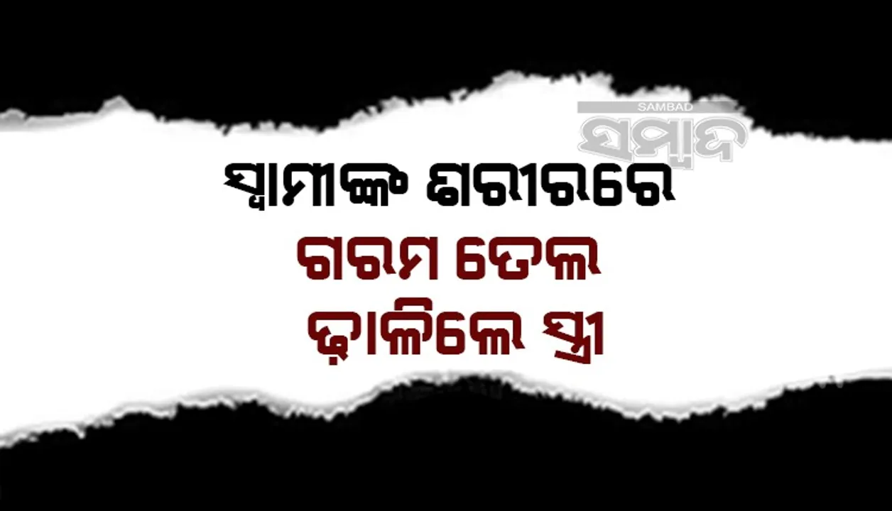  ଘରୋଇ କଳିରୁ ପତ୍ନୀର ଉନ୍ମତ୍ତ କାଣ୍ଡ, ପତି ଉପରେ ଗରମ ତେଲ ଢାଳି ହତ୍ୟା ଉଦ୍ୟମ