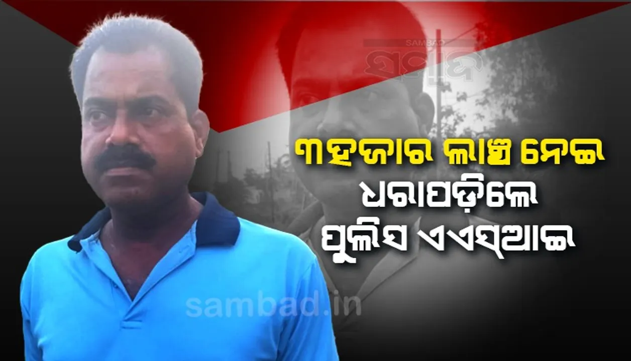  ଏକ ମାମଲାର ରଫାଦଫା କରିବା ପାଇଁ ୩ ହଜାର ଟଙ୍କା ଲାଞ୍ଚ ନେଉଥିଲେ ପୁଲିସ ଏଏସ୍‌ଆଇ, ମାଡ଼ିବସିଲା ଭିଜିଲାନ୍ସ