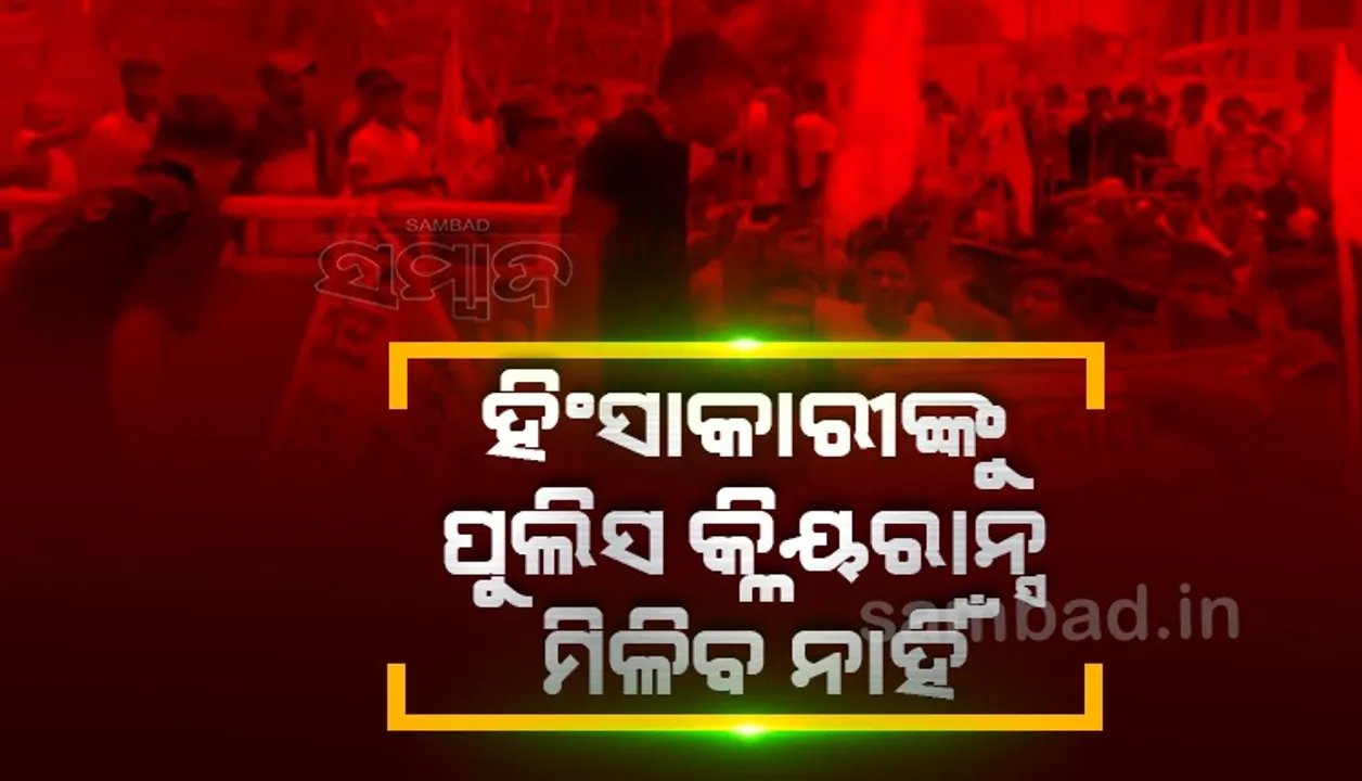  ହିଂସାକାରୀଙ୍କୁ ପୁଲିସ କ୍ଲିୟରାନ୍ସ ମିଳିବନାହିଁ