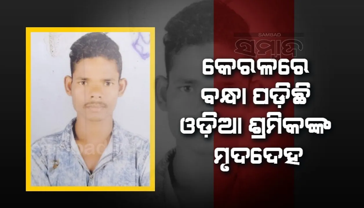  କେରଳରେ ବନ୍ଧା ପଡିଛି ଓଡ଼ିଆ ଶ୍ରମିକଙ୍କ ମୃତଦେହ, ଶବ ପଠେଇବାକୁ କମ୍ପାନି ମାଲିକ ନାରାଜ