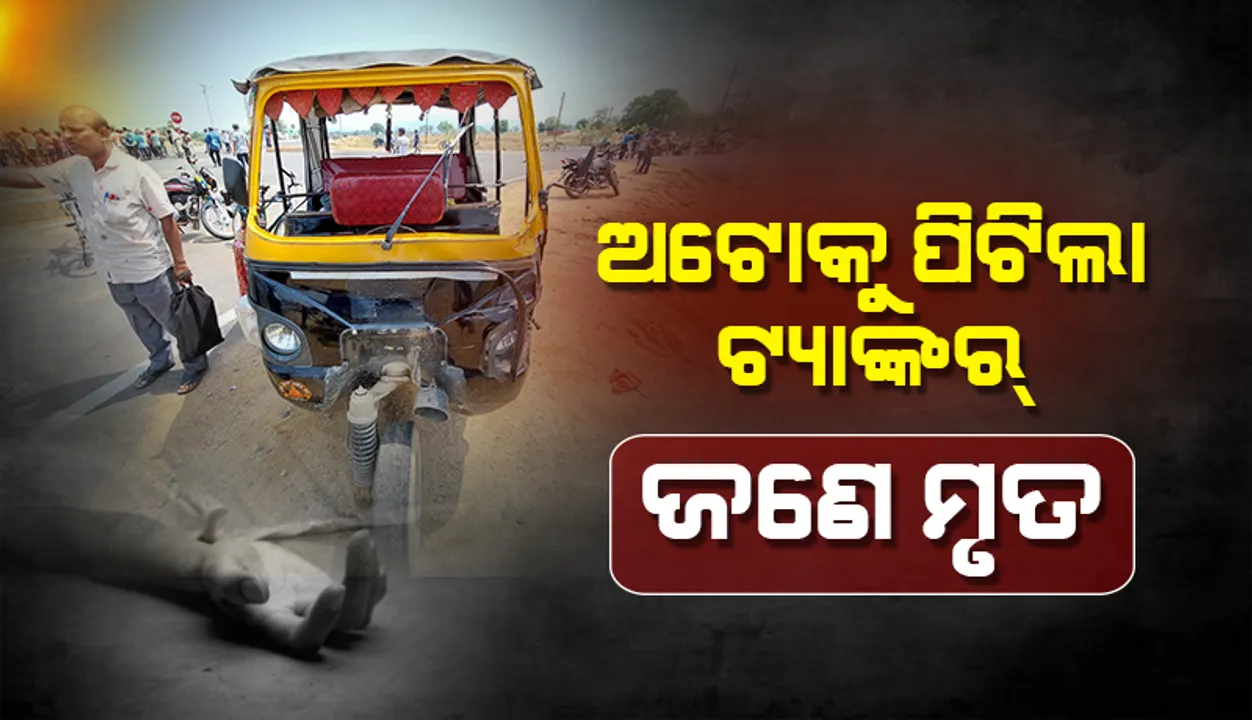 ଅଟୋକୁ ଧକ୍କା ଦେଲା ଟ୍ୟାଙ୍କର: ଜଣଙ୍କର ମୃତ୍ୟୁ