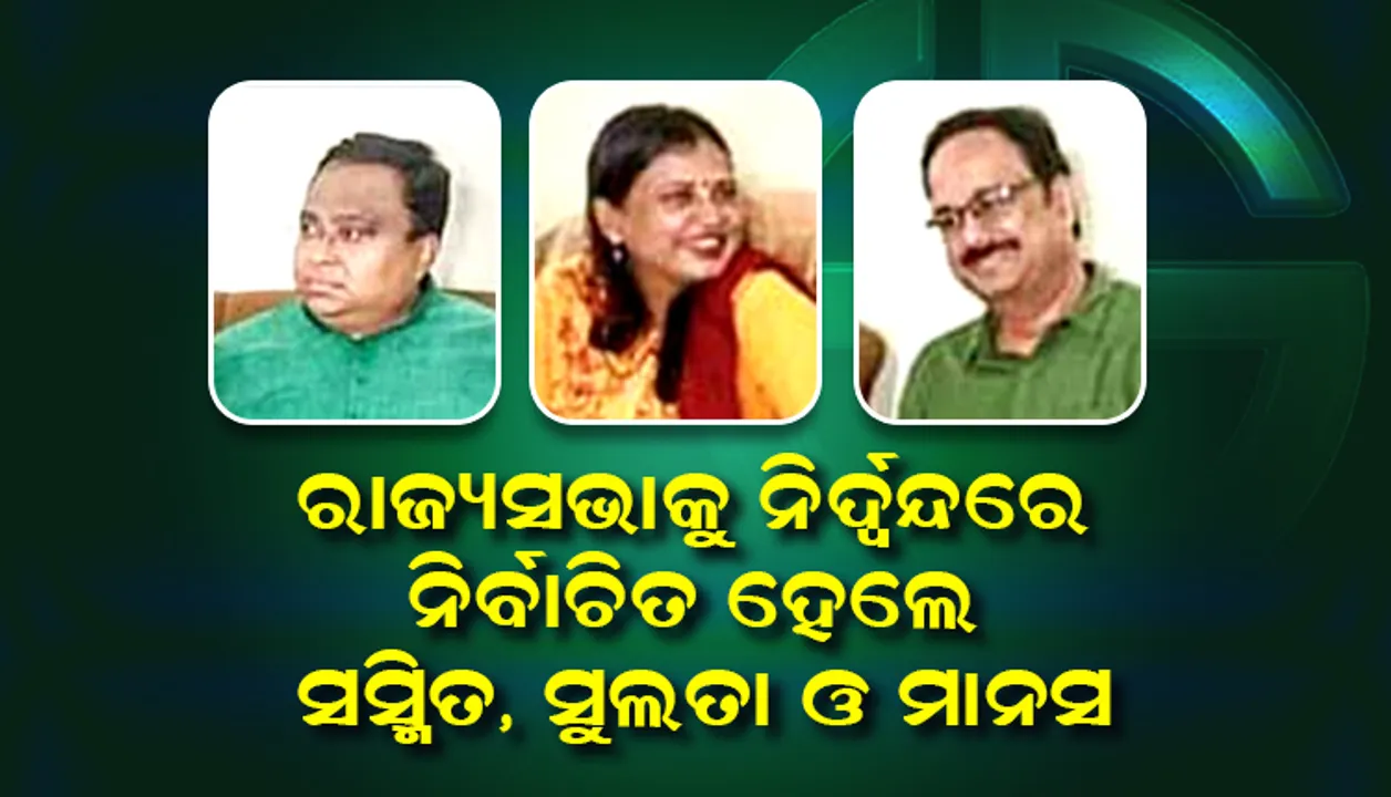  ରାଜ୍ୟସଭାକୁ ନିର୍ଦ୍ବନ୍ଦ୍ବରେ ନିର୍ବାଚିତ ହେଲେ ସସ୍ମିତ ପାତ୍ର, ମାନସ ମଙ୍ଗରାଜ ଏବଂ ସୁଲତା ଦେଓ