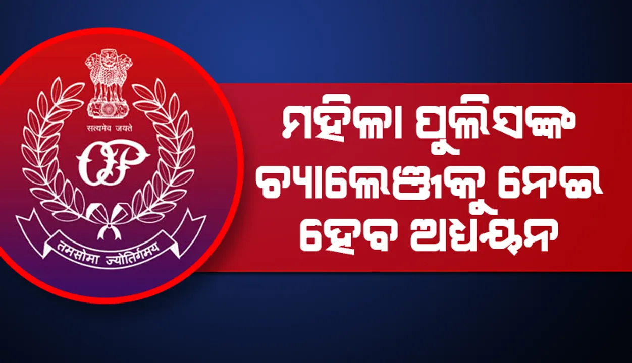  ମହିଳା ପୁଲିସଙ୍କ ଚ୍ୟାଲେଞ୍ଜକୁ ନେଇ ହେବ ଅଧ୍ୟୟନ: ଭେଦଭାବଠାରୁ ନିର୍ଯାତନାର ସତ୍ୟତା ଖୋଜାହେବ
