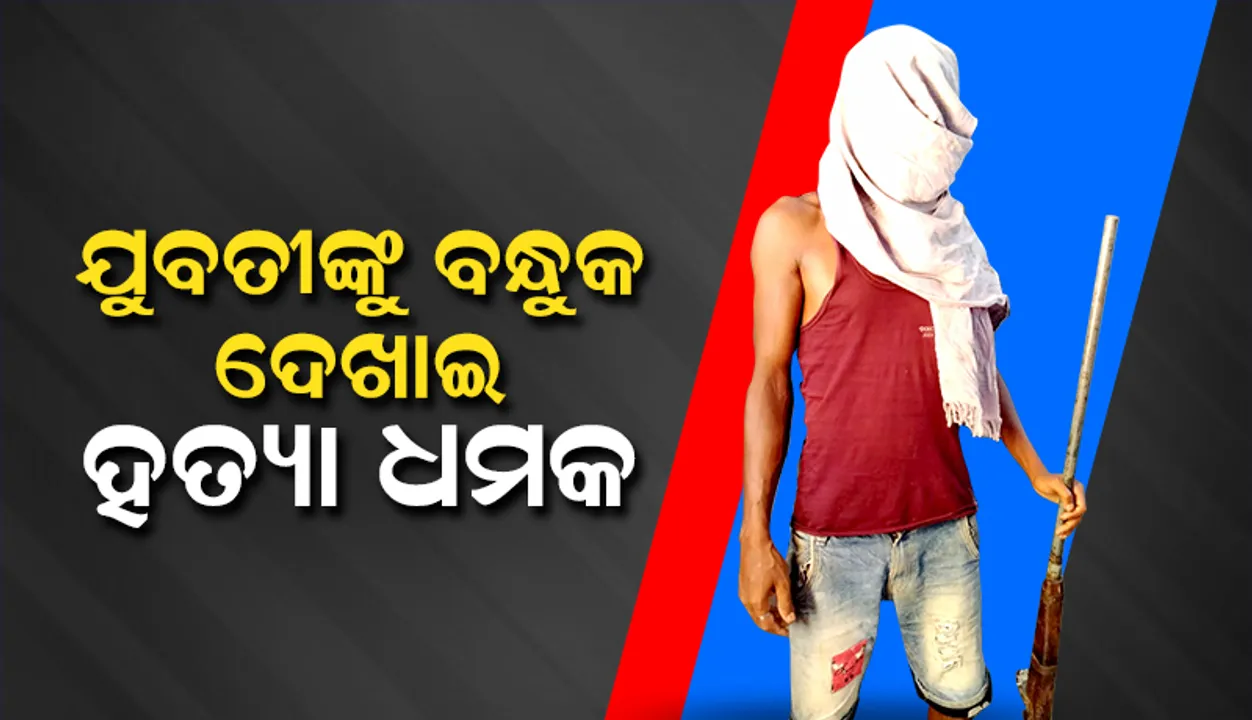  ଯୁବତୀଙ୍କୁ ବନ୍ଧୁକ ଦେଖାଇ ହତ୍ୟା ଧମକ, ଯୁବକ ଗିରଫ