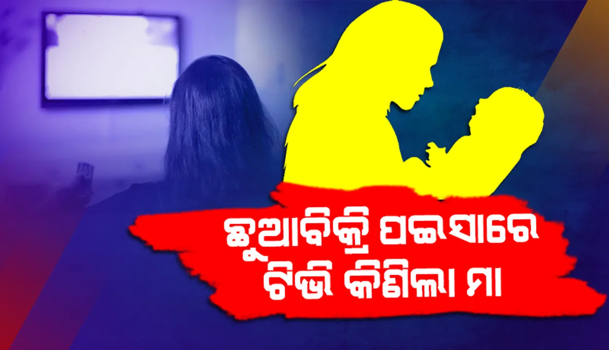  ୧୫ ଦିନର ଛୁଆକୁ ବିକି ଟିଭି, ଫ୍ରିଜ କିଣିଲା ମା
