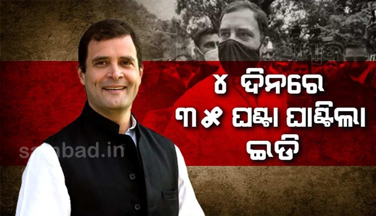  ଇଡି କାର୍ଯ୍ୟାଳୟରେ ୪ ଦିନରେ ୩୫ ଘଣ୍ଟା ଜେରାର ସାମନା କଲେ ରାହୁଲ ଗାନ୍ଧୀ