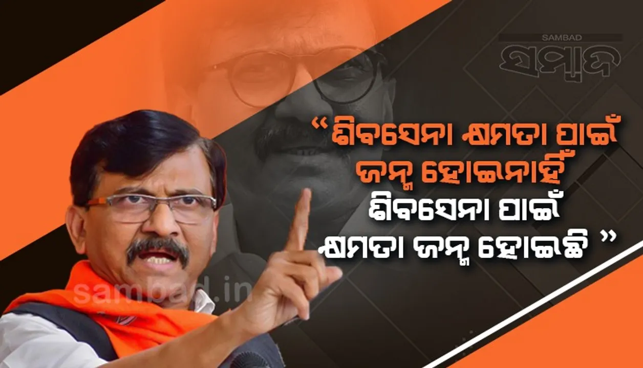  ‘ଶିବସେନା କ୍ଷମତା ପାଇଁ ଜନ୍ମ ହୋଇନାହିଁ, ଶିବସେନା ପାଇଁ କ୍ଷମତା ଜନ୍ମ ହୋଇଛି; ପସ୍ତେଇବେ ବିଦ୍ରୋହୀ’: ସଞ୍ଜୟ ରାଉତ