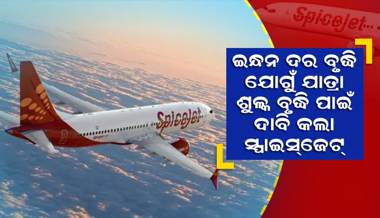  ବିମାନ ଇନ୍ଧନ ଦର ବୃଦ୍ଧି ଯୋଗୁଁ ୧୫% ଯାତ୍ରା ଶୁଳ୍କ ବୃଦ୍ଧି ପାଇଁ ଦାବି କଲା ‘ସ୍ପାଇସ୍‌ଜେଟ୍‌’
