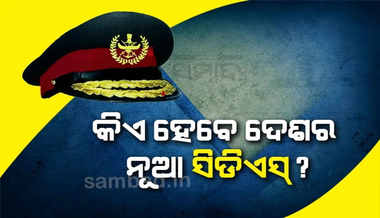  କିଏ ହେବେ ଦେଶର ନୂଆ ସିଡିଏସ୍ ?