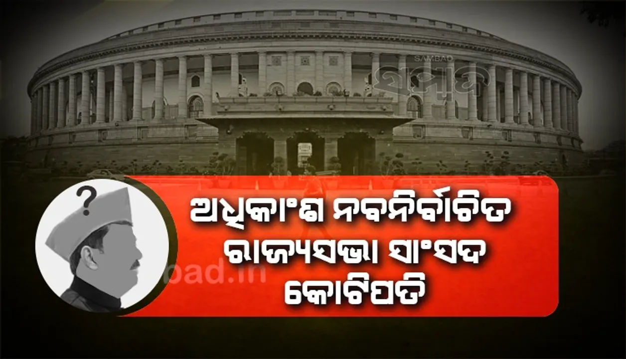  ଅଧିକାଂଶ ନବନିର୍ବାଚିତ ରାଜ୍ୟସଭା ସାଂସଦ କୋଟିପତି : ଏଡିଆର
