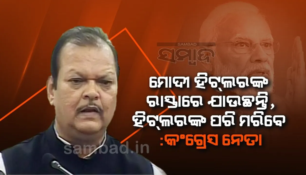  ମୋଦୀ ହିଟଲରଙ୍କ ରାସ୍ତାରେ ଯାଉଛନ୍ତି, ହିଟଲରଙ୍କ ପରି ମରିବେ : କଂଗ୍ରେସ ନେତା
