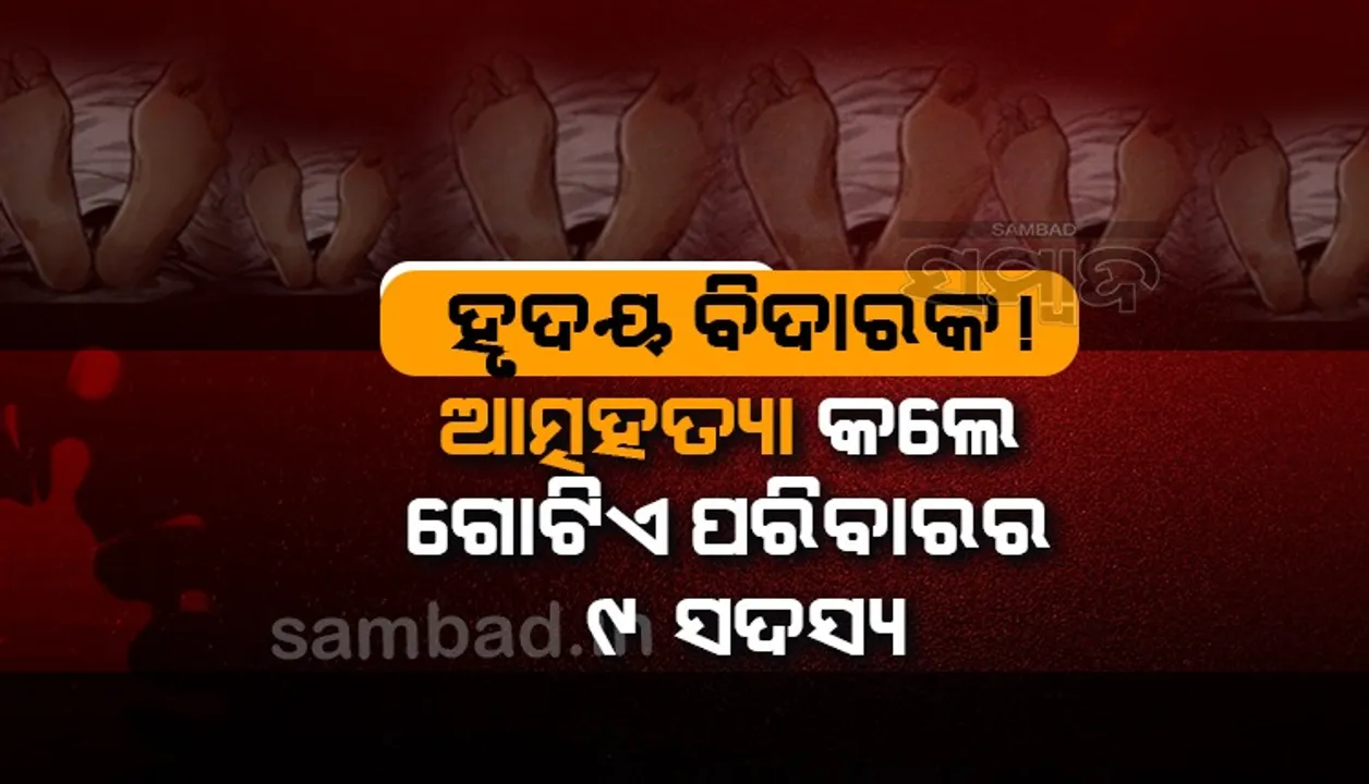  ହୃଦୟ ବିଦାରକ ! ଘରୁ ମିଳିଲା ୯ଟି ମୃତଦେହ, ଆତ୍ମହତ୍ୟା ସଂଦେହ